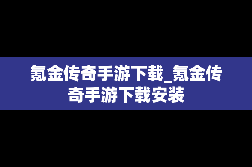 氪金传奇手游下载_氪金传奇手游下载安装
