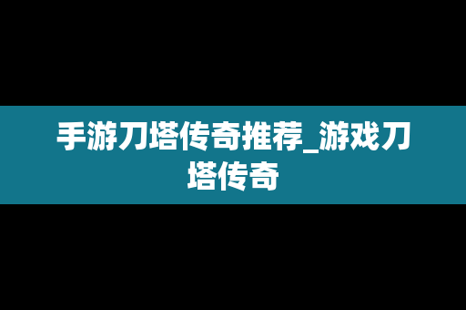 手游刀塔传奇推荐_游戏刀塔传奇