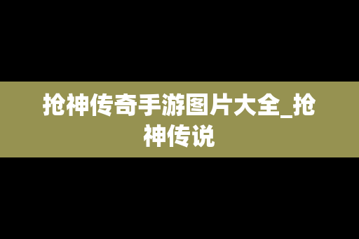 抢神传奇手游图片大全_抢神传说