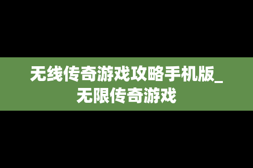 无线传奇游戏攻略手机版_无限传奇游戏