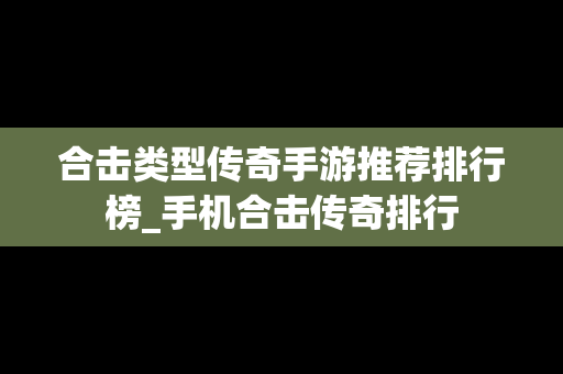 合击类型传奇手游推荐排行榜_手机合击传奇排行