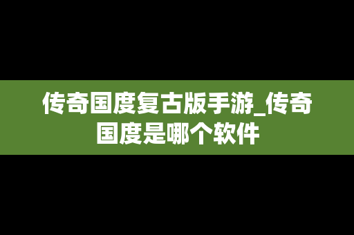 传奇国度复古版手游_传奇国度是哪个软件