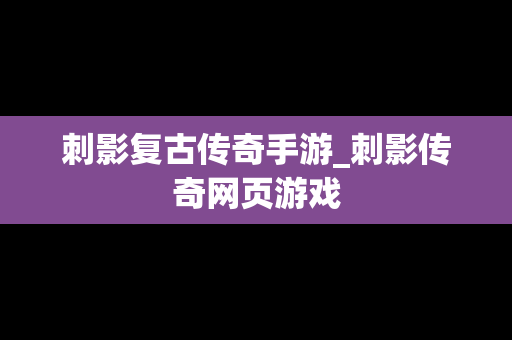 刺影复古传奇手游_刺影传奇网页游戏