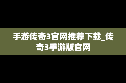 手游传奇3官网推荐下载_传奇3手游版官网