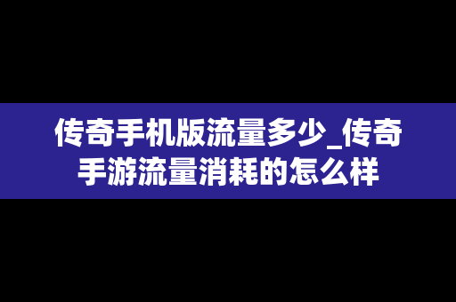 传奇手机版流量多少_传奇手游流量消耗的怎么样
