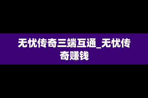 无忧传奇三端互通_无忧传奇赚钱