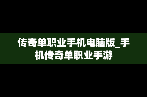 传奇单职业手机电脑版_手机传奇单职业手游