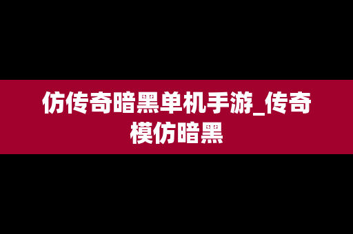 仿传奇暗黑单机手游_传奇模仿暗黑