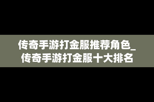 传奇手游打金服推荐角色_传奇手游打金服十大排名