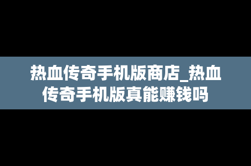 热血传奇手机版商店_热血传奇手机版真能赚钱吗