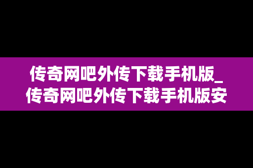 传奇网吧外传下载手机版_传奇网吧外传下载手机版安装