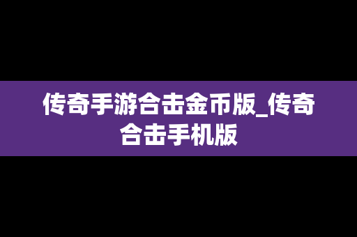 传奇手游合击金币版_传奇合击手机版