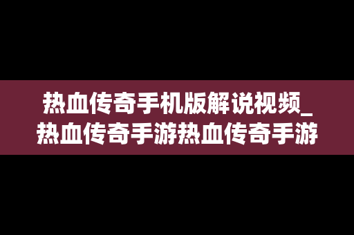 热血传奇手机版解说视频_热血传奇手游热血传奇手游版下载
