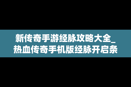 新传奇手游经脉攻略大全_热血传奇手机版经脉开启条件
