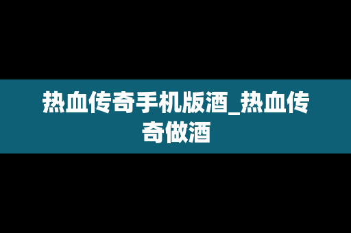 热血传奇手机版酒_热血传奇做酒