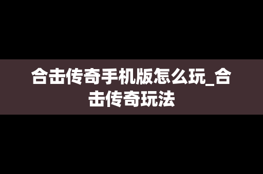 合击传奇手机版怎么玩_合击传奇玩法