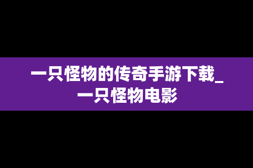 一只怪物的传奇手游下载_一只怪物电影