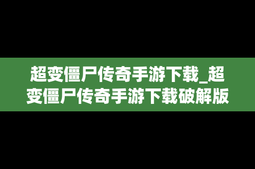 超变僵尸传奇手游下载_超变僵尸传奇手游下载破解版