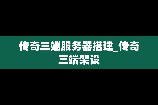 传奇三端服务器搭建_传奇三端架设
