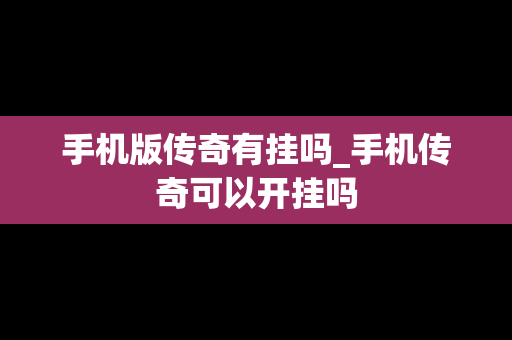 手机版传奇有挂吗_手机传奇可以开挂吗