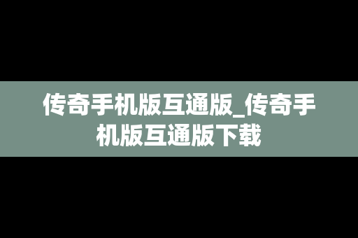 传奇手机版互通版_传奇手机版互通版下载