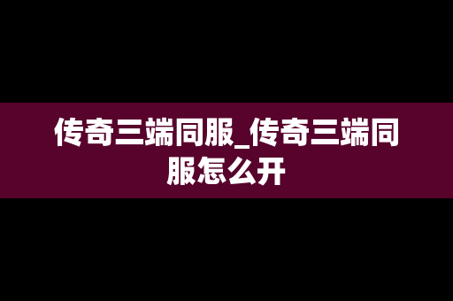 传奇三端同服_传奇三端同服怎么开