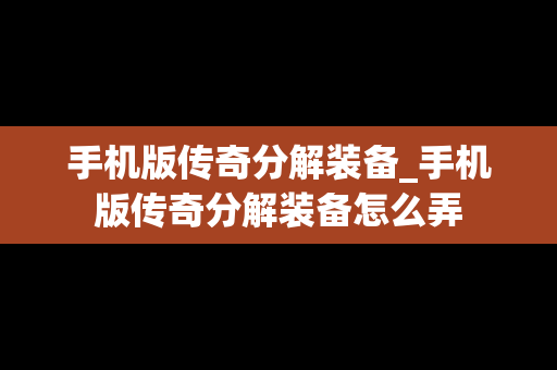 手机版传奇分解装备_手机版传奇分解装备怎么弄
