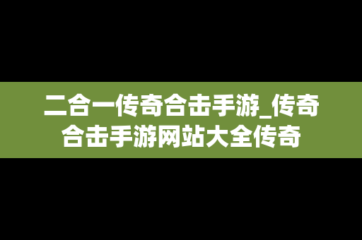 二合一传奇合击手游_传奇合击手游网站大全传奇