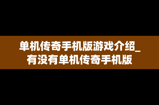 单机传奇手机版游戏介绍_有没有单机传奇手机版