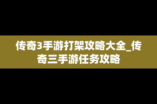 传奇3手游打架攻略大全_传奇三手游任务攻略