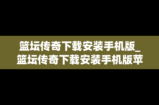 篮坛传奇下载安装手机版_篮坛传奇下载安装手机版苹果