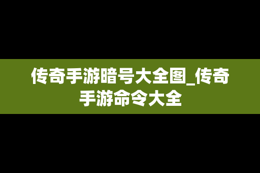 传奇手游暗号大全图_传奇手游命令大全