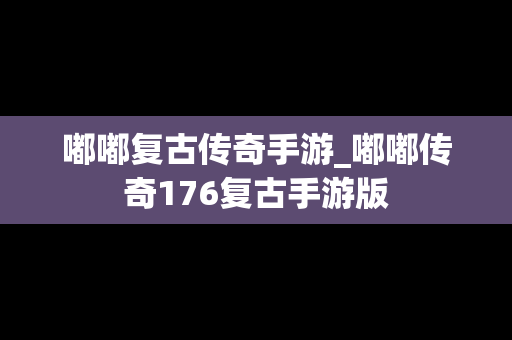 嘟嘟复古传奇手游_嘟嘟传奇176复古手游版