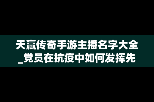 天赢传奇手游主播名字大全_党员在抗疫中如何发挥先锋模范作用