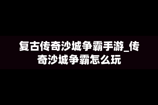 复古传奇沙城争霸手游_传奇沙城争霸怎么玩