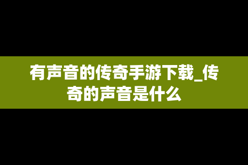 有声音的传奇手游下载_传奇的声音是什么