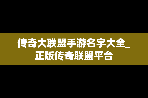 传奇大联盟手游名字大全_正版传奇联盟平台