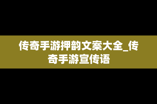 传奇手游押韵文案大全_传奇手游宣传语