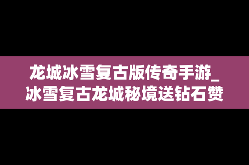 龙城冰雪复古版传奇手游_冰雪复古龙城秘境送钻石赞助