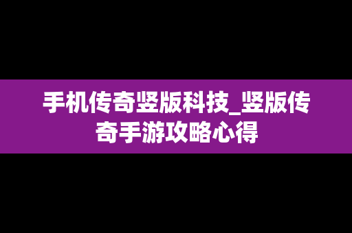 手机传奇竖版科技_竖版传奇手游攻略心得