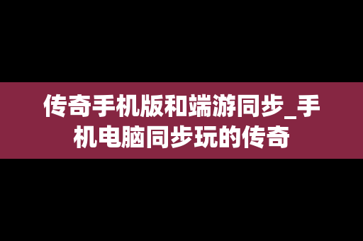 传奇手机版和端游同步_手机电脑同步玩的传奇