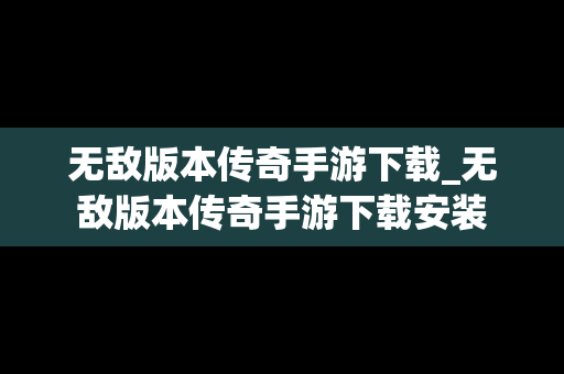 无敌版本传奇手游下载_无敌版本传奇手游下载安装