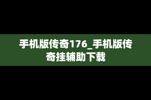 手机版传奇176_手机版传奇挂辅助下载