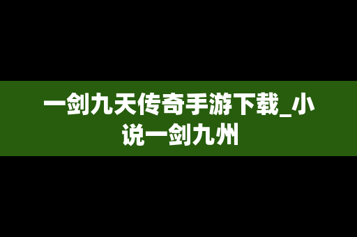一剑九天传奇手游下载_小说一剑九州