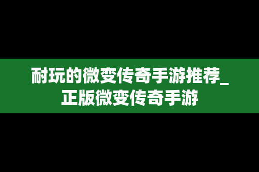 耐玩的微变传奇手游推荐_正版微变传奇手游