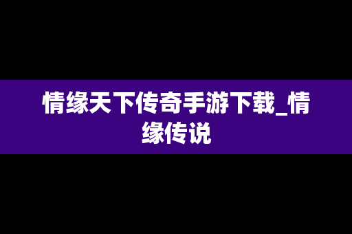 情缘天下传奇手游下载_情缘传说