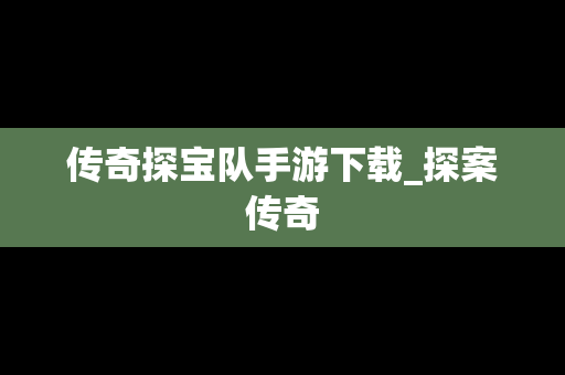 传奇探宝队手游下载_探案传奇