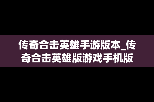 传奇合击英雄手游版本_传奇合击英雄版游戏手机版
