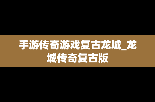 手游传奇游戏复古龙城_龙城传奇复古版