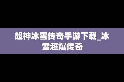 超神冰雪传奇手游下载_冰雪超爆传奇